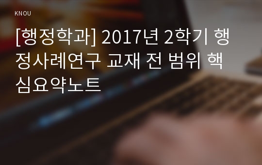 [행정학과] 2017년 2학기 행정사례연구 교재 전 범위 핵심요약노트