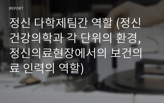 정신 다학제팀간 역할 (정신건강의학과 각 단위의 환경,정신의료현장에서의 보건의료 인력의 역할)