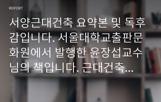 서양근대건축 요약본 및 독후감입니다. 서울대학교출판문화원에서 발행한 윤장섭교수님의 책입니다. 근대건축사 공부하시는 대학생 분들에게 추천합니다. A+받은 자료입니다.