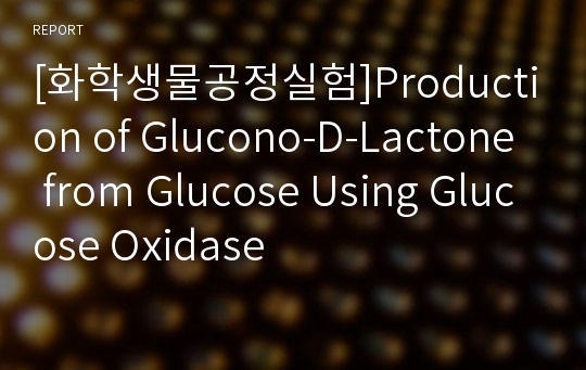 [화학생물공정실험]Production of Glucono-D-Lactone from Glucose Using Glucose Oxidase
