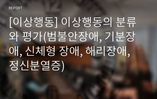 [이상행동] 이상행동의 분류와 평가(범불안장애, 기분장애, 신체형 장애, 해리장애, 정신분열증)