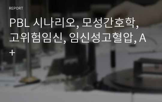 PBL 시나리오, 모성간호학, 고위험임신, 임신성고혈압, A+