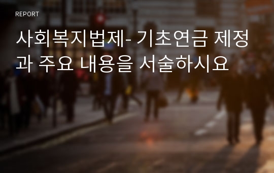 사회복지법제- 기초연금 제정과 주요 내용을 서술하시요