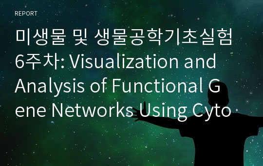 미생물 및 생물공학기초실험 6주차: Visualization and Analysis of Functional Gene Networks Using Cytoscape [A+ 리포트]