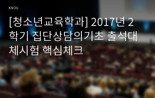 [청소년교육학과] 2017년 2학기 집단상담의기초 출석대체시험 핵심체크