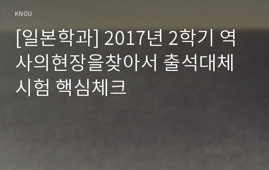 [일본학과] 2017년 2학기 역사의현장을찾아서 출석대체시험 핵심체크