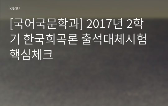 [국어국문학과] 2017년 2학기 한국희곡론 출석대체시험 핵심체크