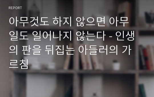 아무것도 하지 않으면 아무 일도 일어나지 않는다 - 인생의 판을 뒤집는 아들러의 가르침