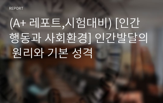 (A+ 레포트,시험대비) [인간행동과 사회환경] 인간발달의 원리와 기본 성격