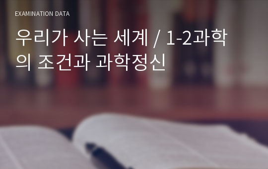 우리가 사는 세계 / 1-2과학의 조건과 과학정신