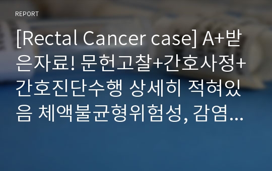 [Rectal Cancer case] A+받은자료! 문헌고찰+간호사정+간호진단수행 상세히 적혀있음 체액불균형위험성, 감염위험성