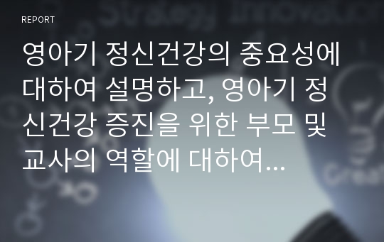 영아기 정신건강의 중요성에 대하여 설명하고, 영아기 정신건강 증진을 위한 부모 및 교사의 역할에 대하여 논하시오