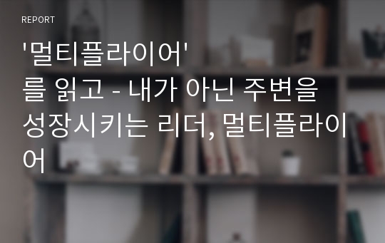 &#039;멀티플라이어&#039;를 읽고 - 내가 아닌 주변을 성장시키는 리더, 멀티플라이어