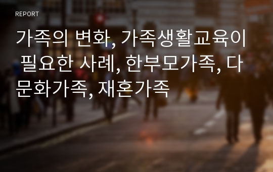 가족의 변화, 가족생활교육이 필요한 사례, 한부모가족, 다문화가족, 재혼가족