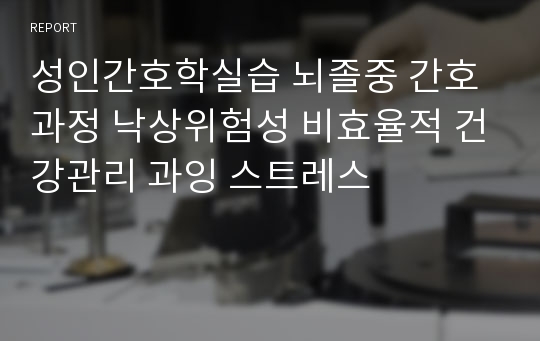 성인간호학실습 뇌졸중 간호과정 낙상위험성 비효율적 건강관리 과잉 스트레스