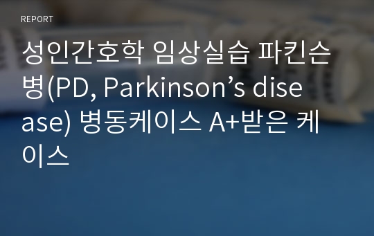 성인간호학 임상실습 파킨슨병(PD, Parkinson’s disease) 병동케이스 A+받은 케이스