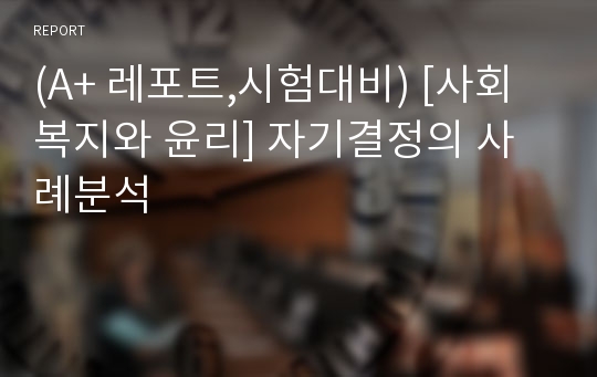 (A+ 레포트,시험대비) [사회복지와 윤리] 자기결정의 사례분석