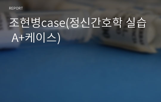 조현병case(정신간호학 실습 A+케이스)