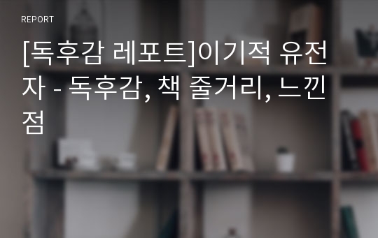 [독후감 레포트]이기적 유전자 - 독후감, 책 줄거리, 느낀점