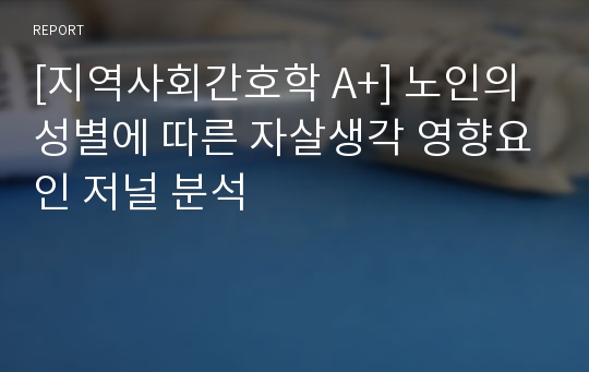 [지역사회간호학 A+] 노인의 성별에 따른 자살생각 영향요인 저널 분석