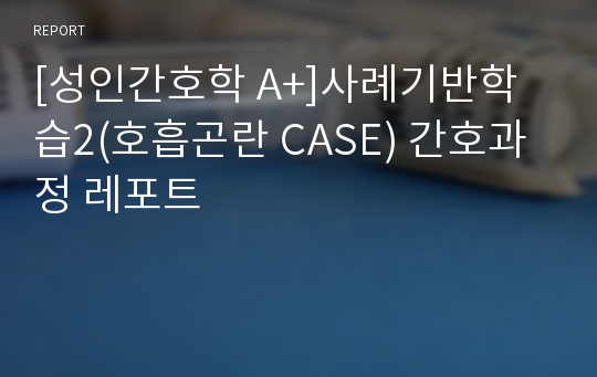 [성인간호학 A+]사례기반학습2(호흡곤란 CASE) 간호과정 레포트