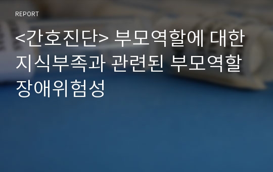 &lt;간호진단&gt; 부모역할에 대한 지식부족과 관련된 부모역할 장애위험성