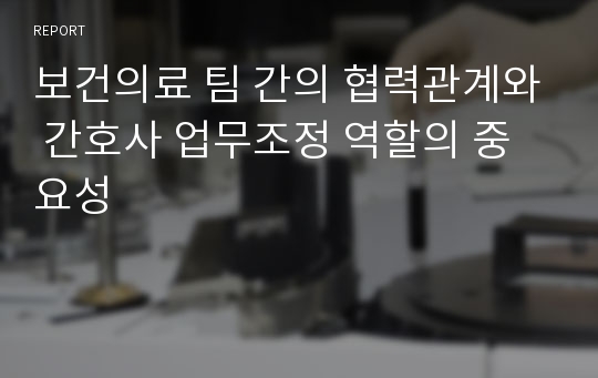 보건의료 팀 간의 협력관계와 간호사 업무조정 역할의 중요성