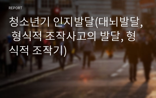 청소년기 인지발달(대뇌발달, 형식적 조작사고의 발달, 형식적 조작기)