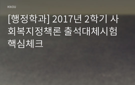 [행정학과] 2017년 2학기 사회복지정책론 출석대체시험 핵심체크