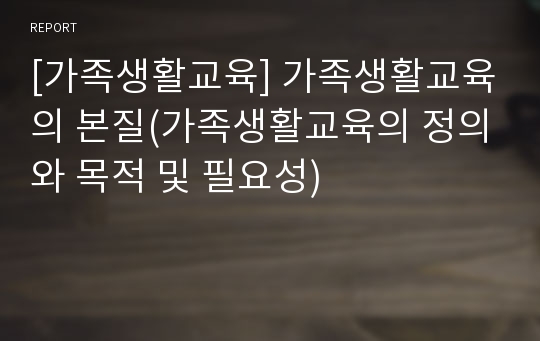 [가족생활교육] 가족생활교육의 본질(가족생활교육의 정의와 목적 및 필요성)