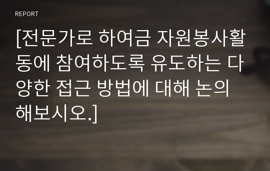 [전문가로 하여금 자원봉사활동에 참여하도록 유도하는 다양한 접근 방법에 대해 논의해보시오.]