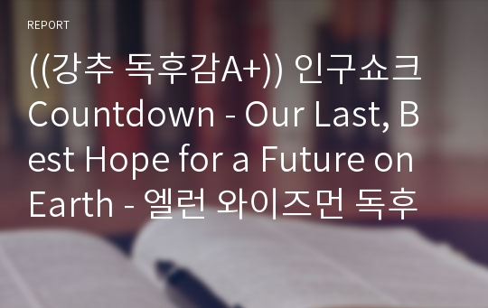 ((강추 독후감A+)) 인구쇼크 Countdown - Our Last, Best Hope for a Future on Earth - 엘런 와이즈먼 독후감