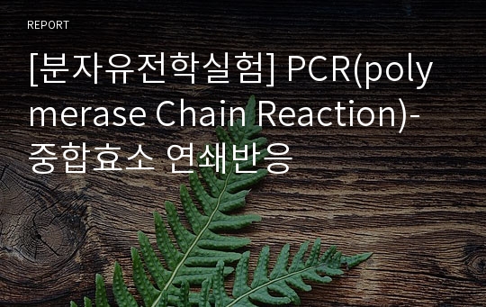 [분자유전학실험] PCR(polymerase Chain Reaction)-중합효소 연쇄반응