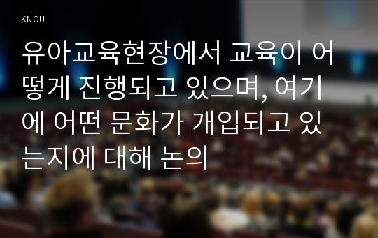 유아교육현장에서 교육이 어떻게 진행되고 있으며, 여기에 어떤 문화가 개입되고 있는지에 대해 논의