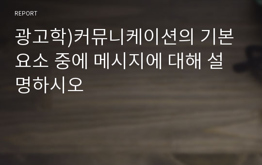 광고학)커뮤니케이션의 기본요소 중에 메시지에 대해 설명하시오