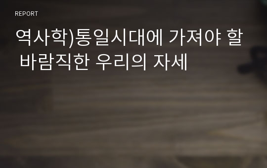 역사학)통일시대에 가져야 할 바람직한 우리의 자세