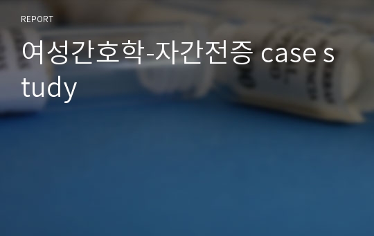 여성간호학-자간전증 case study