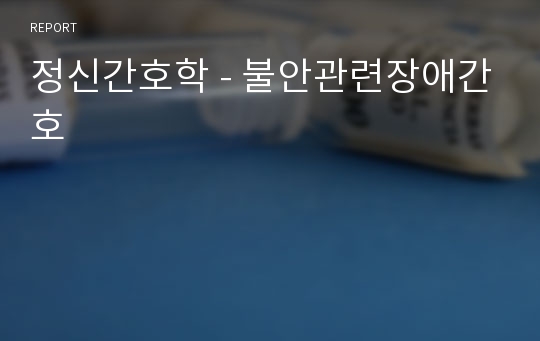 정신간호학 - 불안관련장애간호