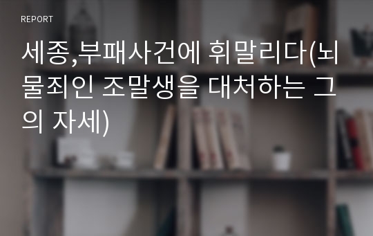 세종,부패사건에 휘말리다(뇌물죄인 조말생을 대처하는 그의 자세)