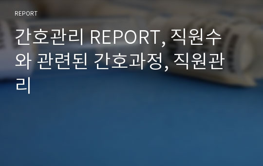 간호관리 REPORT, 직원수와 관련된 간호과정, 직원관리