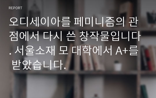 오디세이아를 페미니즘의 관점에서 다시 쓴 창작물입니다. 서울소재 모 대학에서 A+를 받았습니다.