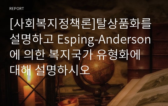 [사회복지정책론]탈상품화를 설명하고 Esping-Anderson에 의한 복지국가 유형화에 대해 설명하시오