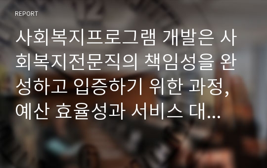 사회복지프로그램 개발은 사회복지전문직의 책임성을 완성하고 입증하기 위한 과정, 예산 효율성과 서비스 대상의 책무성이 충돌할 때 어떤 것을 선택할까?