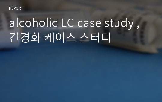 alcoholic LC case study , 간경화 케이스 스터디