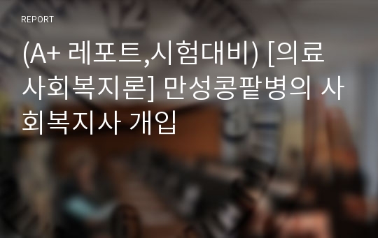 (A+ 레포트,시험대비) [의료사회복지론] 만성콩팥병의 사회복지사 개입