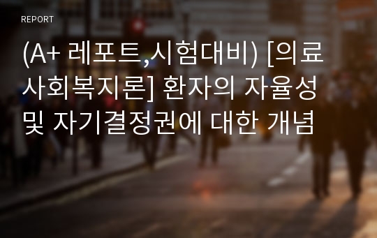 (A+ 레포트,시험대비) [의료사회복지론] 환자의 자율성 및 자기결정권에 대한 개념