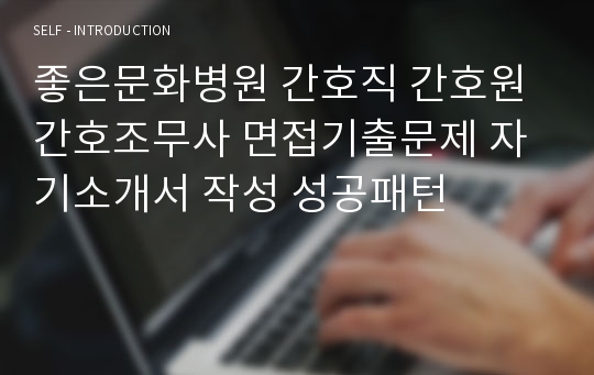 좋은문화병원 간호직 간호원 간호조무사 면접기출문제 자기소개서 작성 성공패턴