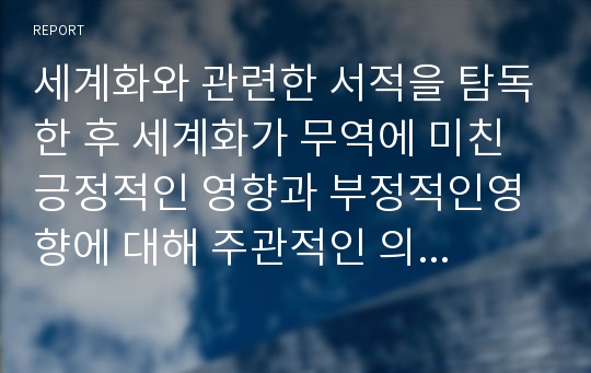 세계화와 관련한 서적을 탐독한 후 세계화가 무역에 미친 긍정적인 영향과 부정적인영향에 대해 주관적인 의견을 피력하시오