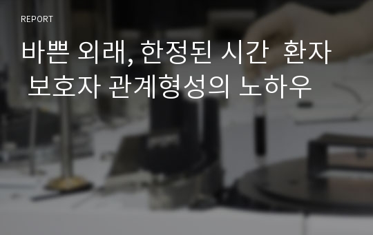 바쁜 외래, 한정된 시간  환자 보호자 관계형성의 노하우