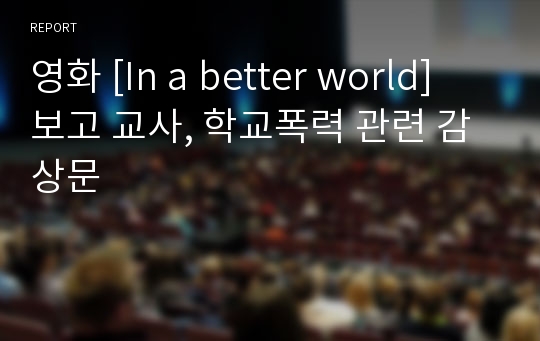 영화 [In a better world] 보고 교사, 학교폭력 관련 감상문